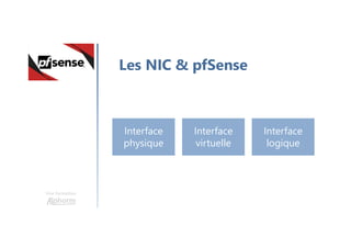 Une formation
Les NIC & pfSense
Interface
physique
Interface
virtuelle
Interface
logique
 