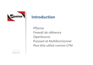 Une formation
Introduction
PfSense
Firewall de référence
OpenSource
Puissant et Multifonctionnel
Peut être utilisé comme UTM
 
