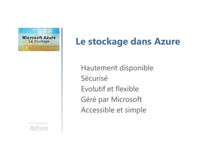 Une formation
Le stockage dans Azure
Hautement disponible
Sécurisé
Evolutif et flexible
Géré par Microsoft
Accessible et simple
 