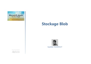 Stockage Blob
Une formation
Seyfallah TAGREROUT
 