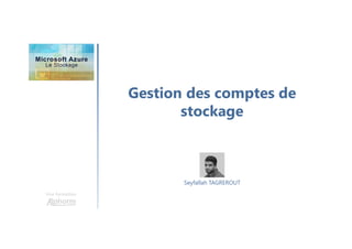 Gestion des comptes de
stockage
Une formation
Seyfallah TAGREROUT
 