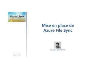 Mise en place de
Azure File Sync
Une formation
Seyfallah TAGREROUT
 