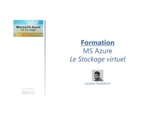 Formation
MS Azure
Le Stockage virtuel
Une formation
Seyfallah TAGREROUT
 