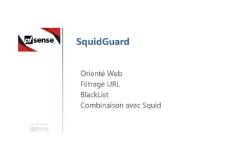 Une formation
SquidGuard
Orienté Web
Filtrage URL
BlackList
Combinaison avec Squid
 