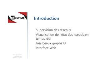 Une formation
Introduction
Supervision des réseaux
Visualisation de l’état des nœuds en
temps réel
Très beaux graphs 
Interface Web
 
