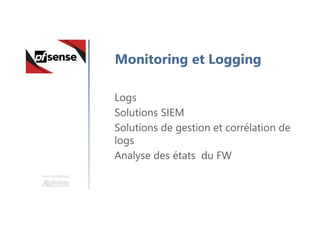 Une formation
Monitoring et Logging
Logs
Solutions SIEM
Solutions de gestion et corrélation de
logs
Analyse des états du FW
 