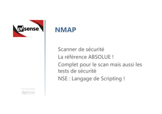 Une formation
NMAP
Scanner de sécurité
La référence ABSOLUE !
Complet pour le scan mais aussi les
tests de sécurité
NSE : Langage de Scripting !
 