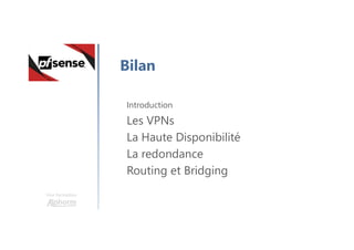 Une formation
Bilan
Introduction
Les VPNs
La Haute Disponibilité
La redondance
Routing et Bridging
 