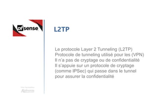 Une formation
L2TP
Le protocole Layer 2 Tunneling (L2TP)
Protocole de tunneling utilisé pour les (VPN)
Il n’a pas de cryptage ou de confidentialité
Il s’appuie sur un protocole de cryptage
(comme IPSec) qui passe dans le tunnel
pour assurer la confidentialité
 