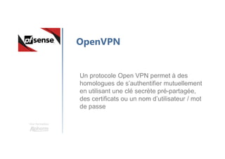 Une formation
OpenVPN
Un protocole Open VPN permet à des
homologues de s’authentifier mutuellement
en utilisant une clé secrète pré-partagée,
des certificats ou un nom d’utilisateur / mot
de passe
 