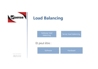 Une formation
Load Balancing
Gateway load
balancing
Server load balancing
Software Hardware
Et peut être :
 