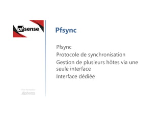 Une formation
Pfsync
Pfsync
Protocole de synchronisation
Gestion de plusieurs hôtes via une
seule interface
Interface dédiée
 