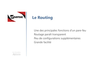 Une formation
Le Routing
Une des principales fonctions d'un pare-feu
Routage paraît transparent
Peu de configurations supplémentaires
Grande facilité
 