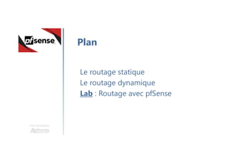 Une formation
Le routage statique
Le routage dynamique
Lab : Routage avec pfSense
Plan
 