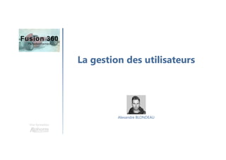 La gestion des utilisateurs
Une formation
Alexandre BLONDEAU
 