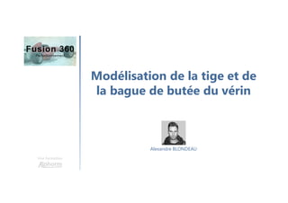 Modélisation de la tige et de
la bague de butée du vérin
Une formation
Alexandre BLONDEAU
 