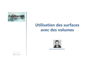 Utilisation des surfaces
avec des volumes
Une formation
Alexandre BLONDEAU
 