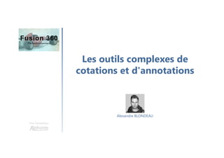 Les outils complexes de
cotations et d'annotations
Une formation
Alexandre BLONDEAU
 