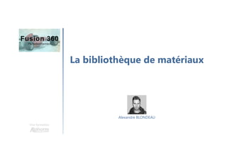 La bibliothèque de matériaux
Une formation
Alexandre BLONDEAU
 