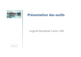 Une formation
Présentation des outils
Logiciel Autodesk Fusion 360
 