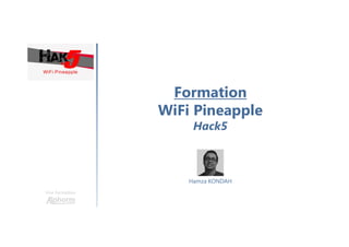 Formation
WiFi Pineapple
Hack5
Une formation
Hamza KONDAH
 