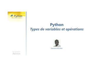 Python
Types de variables et opérations
Une formation
Daname KOLANI
 