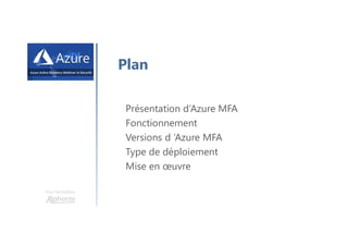 Une formation
Plan
Présentation d’Azure MFA
Fonctionnement
Versions d ’Azure MFA
Type de déploiement
Mise en œuvre
 