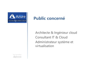 Une formation
Public concerné
Architecte & Ingénieur cloud
Consultant IT & Cloud
Administrateur système et
virtualisation
 