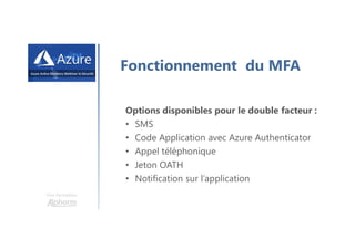 Une formation
Fonctionnement du MFA
Options disponibles pour le double facteur :
• SMS
• Code Application avec Azure Authenticator
• Appel téléphonique
• Jeton OATH
• Notification sur l’application
 