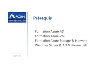 Une formation
Prérequis
Formation Azure AD
Formation Azure VM
Formation Azure Storage & Network
Windows Server & AD & Powershell
 