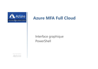 Une formation
Azure MFA Full Cloud
Interface graphique
PowerShell
 