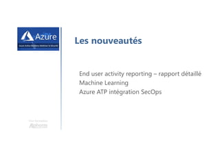 Une formation
Les nouveautés
End user activity reporting – rapport détaillé
Machine Learning
Azure ATP intégration SecOps
 