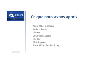 Une formation
Ce que nous avons appris
Azure AD et la sécurité
Authentification
Identité
Conditional Access
Identité
Mot de passe
Azure AD Application Proxy
 