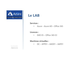 Une formation
Le LAB
Services :
• Azure - Azure AD – Office 365
Licences :
• EMS E5 – Office 365 E3
Machines virtuelles :
• DC – APP01 – AAD01 – AAP01
 
