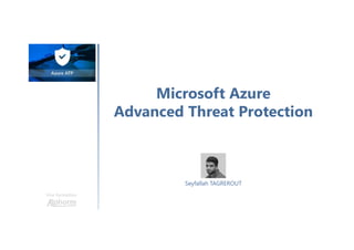 Microsoft Azure
Advanced Threat Protection
Une formation
Seyfallah TAGREROUT
 