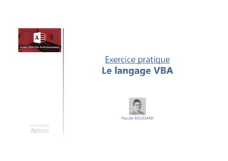 Exercice pratique
Le langage VBA
Une formation
Pascale BOUSSARD
 