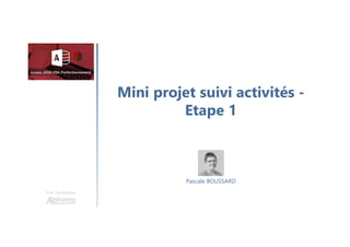 Mini projet suivi activités -
Etape 1
Une formation
Pascale BOUSSARD
 