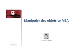 Manipuler des objets en VBA
Une formation
Pascale BOUSSARD
 