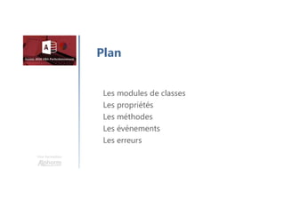 Une formation
Les modules de classes
Les propriétés
Les méthodes
Les événements
Les erreurs
Plan
 