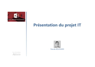 Présentation du projet IT
Une formation
Pascale BOUSSARD
 
