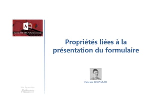 Propriétés liées à la
présentation du formulaire
Une formation
Pascale BOUSSARD
 