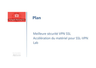 Une formation
Meilleure sécurité VPN SSL
Accélération du matériel pour SSL-VPN
Lab
Plan
 