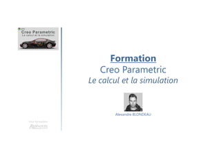 Une formation
Alexandre BLONDEAU
Formation
Creo Parametric
Le calcul et la simulation
 