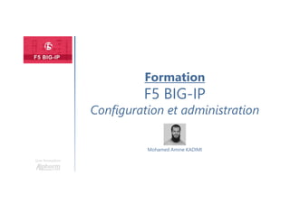 Formation
F5 BIG-IP
Configuration et administration
Une formation
Mohamed Amine KADIMI
 