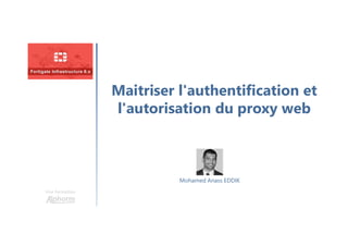 Maitriser l'authentification et
l'autorisation du proxy web
Une formation
Mohamed Anass EDDIK
 