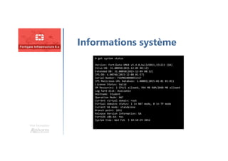 Une formation
Informations système
# get system status
Version: FortiGate-VM64 v5.4.0,build1011,151221 (GA)
Virus-DB: 31.00050(2015-12-09 08:12)
Extended DB: 31.00050(2015-12-09 08:12)
IPS-DB: 6.00746(2015-12-08 01:57)
Serial-Number: FGVM010000051317
IPS Malicious URL Database: 1.00001(2015-01-01 01:01)
License Status: Valid
VM Resources: 1 CPU/1 allowed, 994 MB RAM/2048 MB allowed
Log hard disk: Available
Hostname: Student
Operation Mode: NAT
Current virtual domain: root
Virtual domains status: 1 in NAT mode, 0 in TP mode
Current HA mode: standalone
Branch point: 1011
Release Version Information: GA
FortiOS x86-64: Yes
System time: Wed Feb 3 18:18:29 2016
 