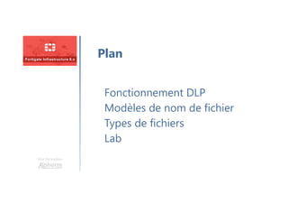 Une formation
Fonctionnement DLP
Modèles de nom de fichier
Types de fichiers
Lab
Plan
 