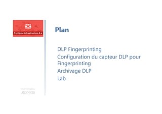 Une formation
DLP Fingerprinting
Configuration du capteur DLP pour
Fingerprinting
Archivage DLP
Lab
Plan
 