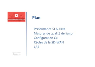 Une formation
Performance SLA-LINK
Mesures de qualité de liaison
Configuration CLI
Règles de la SD-WAN
LAB
Plan
 