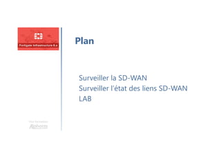 Une formation
Surveiller la SD-WAN
Surveiller l’état des liens SD-WAN
LAB
Plan
 